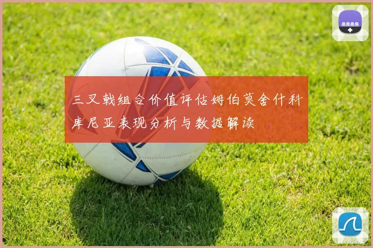 三叉戟组合价值评估姆伯莫舍什科库尼亚表现分析与数据解读