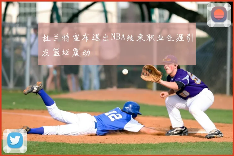 杜兰特宣布退出NBA结束职业生涯引发篮坛震动