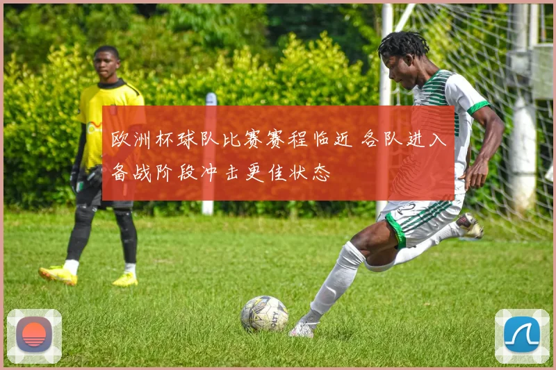 欧洲杯球队比赛赛程临近 各队进入备战阶段冲击更佳状态
