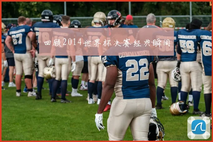 回顾2014世界杯决赛经典瞬间