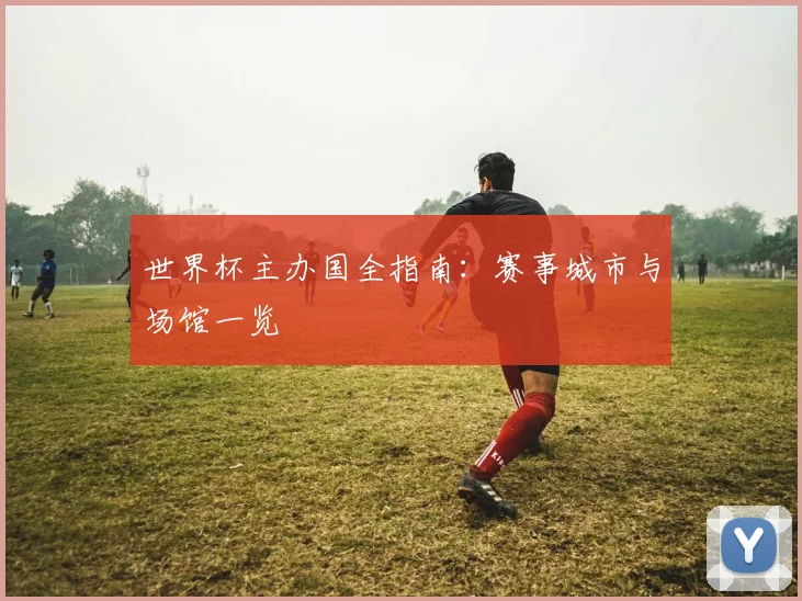 世界杯主办国全指南：赛事城市与场馆一览