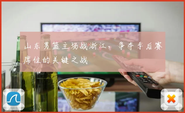 山东男篮主场战浙江,争夺季后赛席位的关键之战