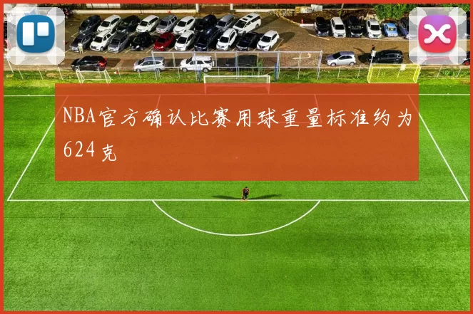 NBA官方确认比赛用球重量标准约为624克