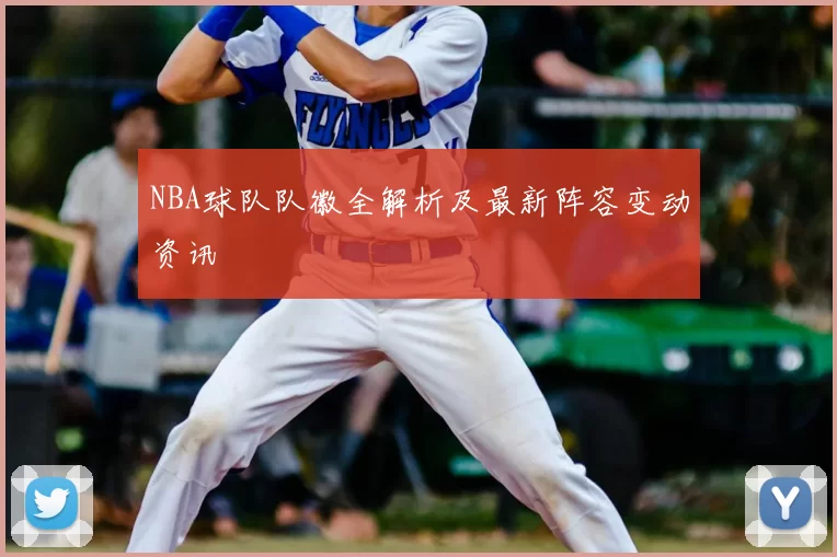 NBA球队队徽全解析及最新阵容变动资讯