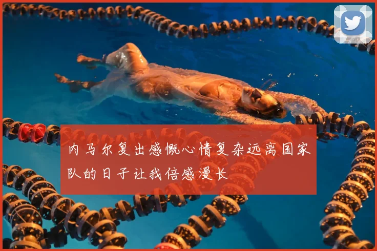 内马尔复出感慨心情复杂远离国家队的日子让我倍感漫长
