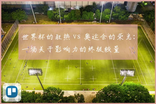 世界杯的狂热 vs 奥运会的荣光:一场关于影响力的终极较量