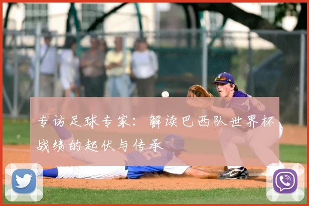 专访足球专家:解读巴西队世界杯战绩的起伏与传承