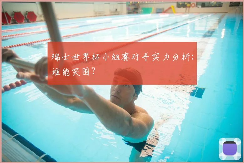 瑞士世界杯小组赛对手实力分析:谁能突围?