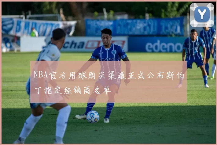 NBA官方用球购买渠道正式公布斯伯丁指定经销商名单