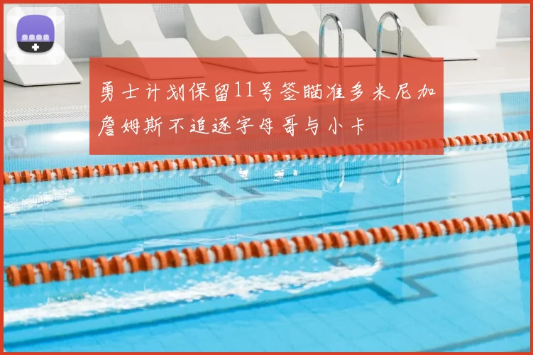 勇士计划保留11号签瞄准多米尼加詹姆斯不追逐字母哥与小卡