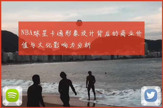 NBA球星卡通形象设计背后的商业价值与文化影响力分析