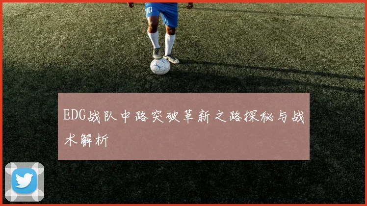 EDG战队中路突破革新之路探秘与战术解析